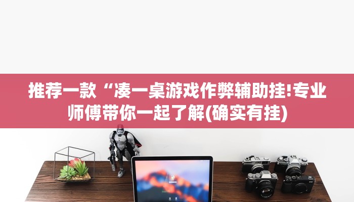 推荐一款“凑一桌游戏作弊辅助挂!专业师傅带你一起了解(确实有挂)