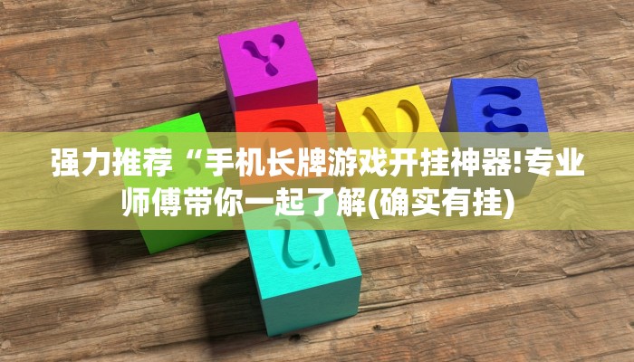 强力推荐“手机长牌游戏开挂神器!专业师傅带你一起了解(确实有挂)