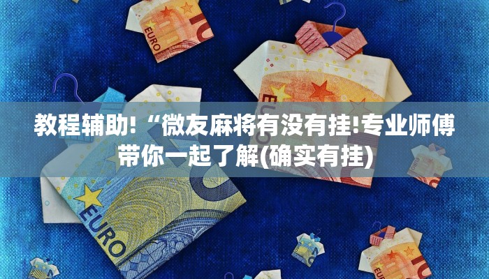 教程辅助!“微友麻将有没有挂!专业师傅带你一起了解(确实有挂)