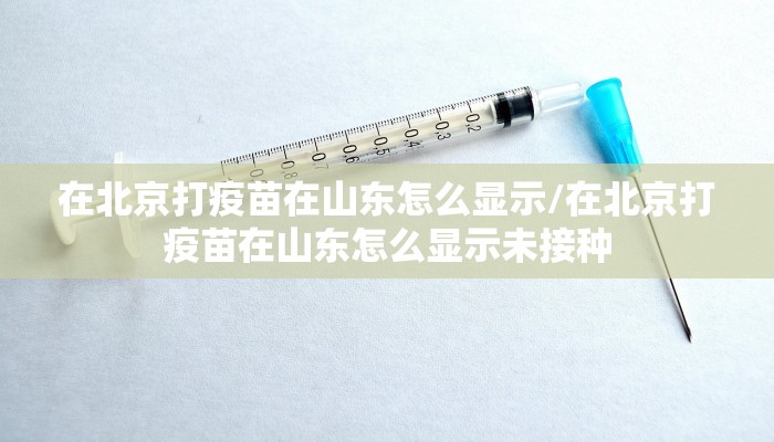 在北京打疫苗在山东怎么显示/在北京打疫苗在山东怎么显示未接种