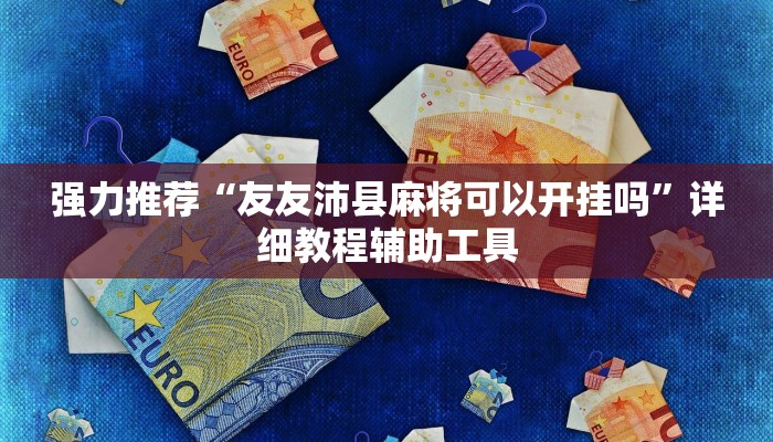 强力推荐“友友沛县麻将可以开挂吗”详细教程辅助工具