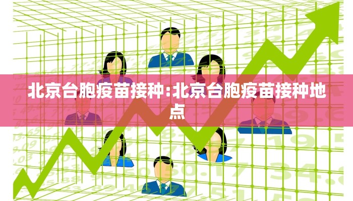 北京台胞疫苗接种:北京台胞疫苗接种地点