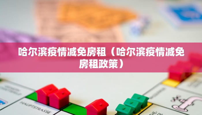 哈尔滨疫情减免房租（哈尔滨疫情减免房租政策）