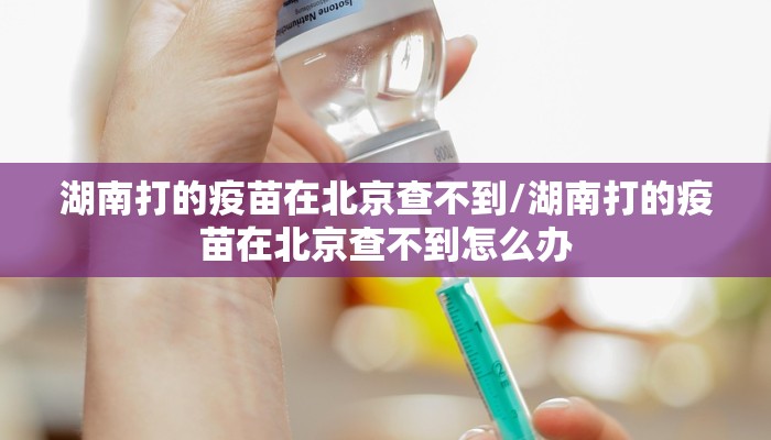 湖南打的疫苗在北京查不到/湖南打的疫苗在北京查不到怎么办