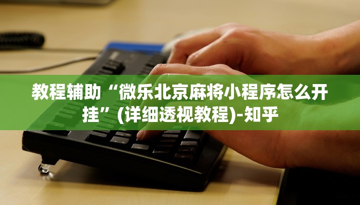 教程辅助“微乐北京麻将小程序怎么开挂”(详细透视教程)-知乎