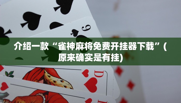 介绍一款“雀神麻将免费开挂器下载”(原来确实是有挂)