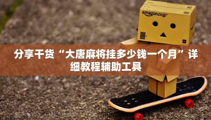 分享干货“大唐麻将挂多少钱一个月”详细教程辅助工具