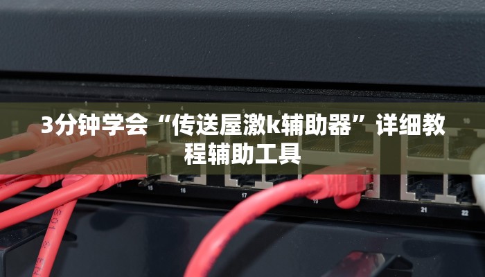 3分钟学会“传送屋激k辅助器”详细教程辅助工具