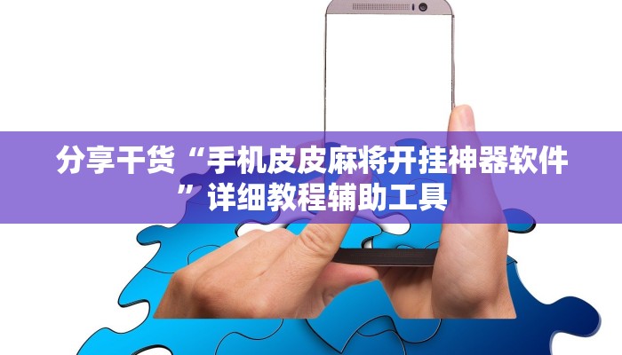 分享干货“手机皮皮麻将开挂神器软件”详细教程辅助工具