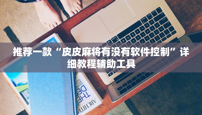 推荐一款“皮皮麻将有没有软件控制”详细教程辅助工具