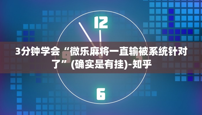 3分钟学会“微乐麻将一直输被系统针对了”(确实是有挂)-知乎