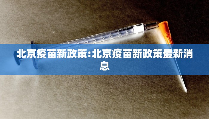 北京疫苗新政策:北京疫苗新政策最新消息
