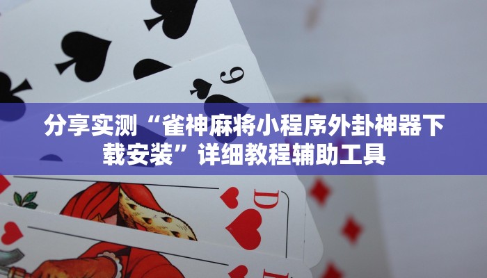 分享实测“雀神麻将小程序外卦神器下载安装”详细教程辅助工具