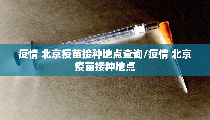 疫情 北京疫苗接种地点查询/疫情 北京疫苗接种地点