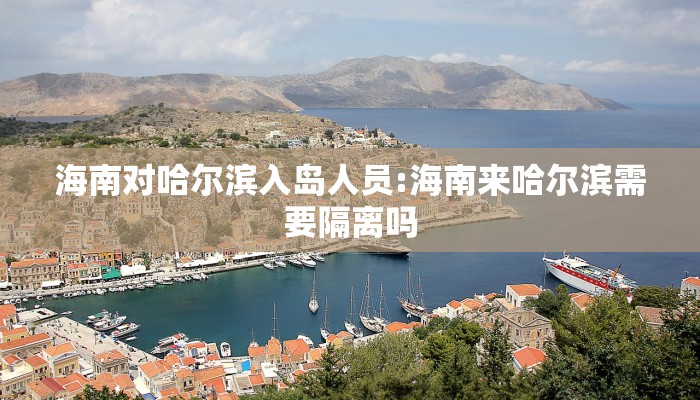 海南对哈尔滨入岛人员:海南来哈尔滨需要隔离吗