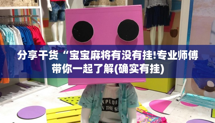 分享干货“宝宝麻将有没有挂!专业师傅带你一起了解(确实有挂)