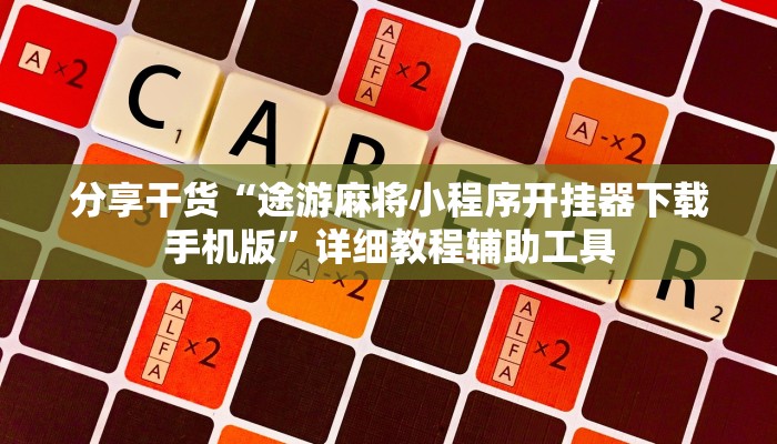 分享干货“途游麻将小程序开挂器下载手机版”详细教程辅助工具