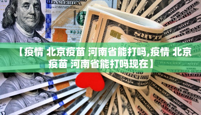 【疫情 北京疫苗 河南省能打吗,疫情 北京疫苗 河南省能打吗现在】