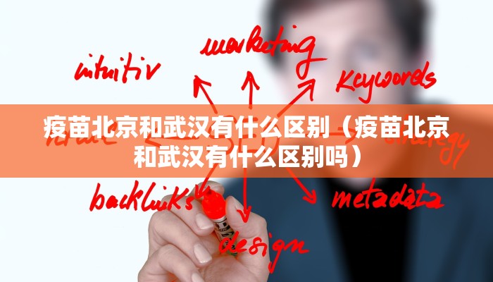 疫苗北京和武汉有什么区别（疫苗北京和武汉有什么区别吗）