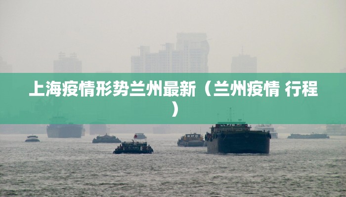 上海疫情形势兰州最新（兰州疫情 行程）