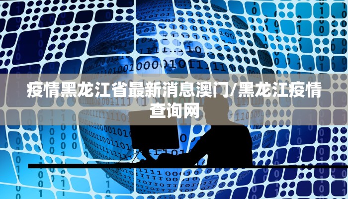 疫情黑龙江省最新消息澳门/黑龙江疫情查询网