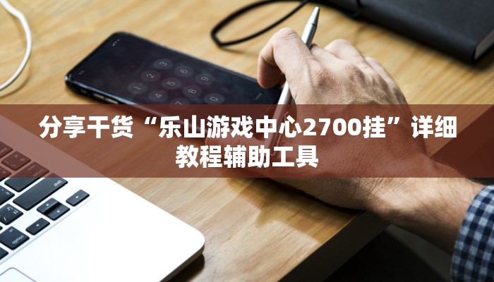 分享干货“乐山游戏中心2700挂”详细教程辅助工具