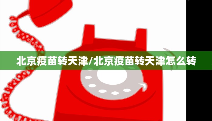 北京疫苗转天津/北京疫苗转天津怎么转