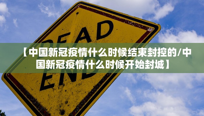 【中国新冠疫情什么时候结束封控的/中国新冠疫情什么时候开始封城】