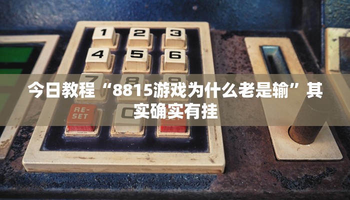 今日教程“8815游戏为什么老是输”其实确实有挂