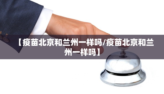 【疫苗北京和兰州一样吗/疫苗北京和兰州一样吗】