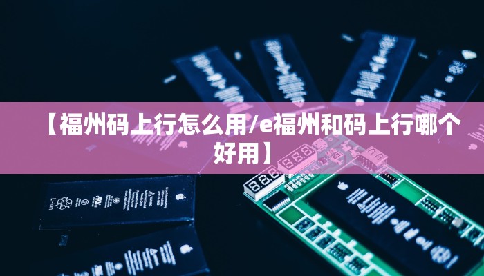 【福州码上行怎么用/e福州和码上行哪个好用】