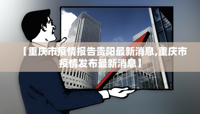 【重庆市疫情报告贵阳最新消息,重庆市疫情发布最新消息】