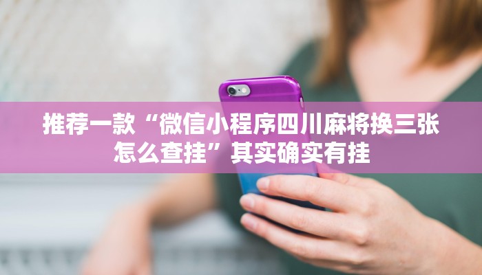 推荐一款“微信小程序四川麻将换三张怎么查挂”其实确实有挂