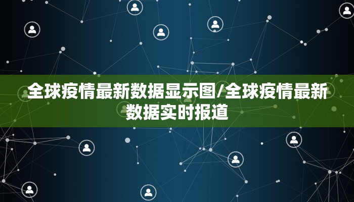 全球疫情最新数据显示图/全球疫情最新数据实时报道