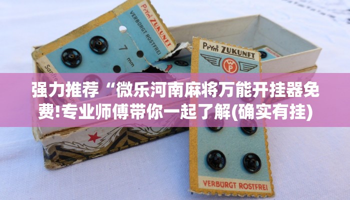 强力推荐“微乐河南麻将万能开挂器免费!专业师傅带你一起了解(确实有挂)