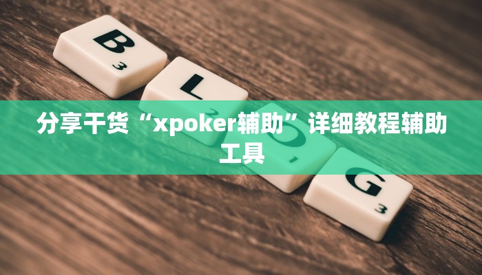 分享干货“xpoker辅助”详细教程辅助工具