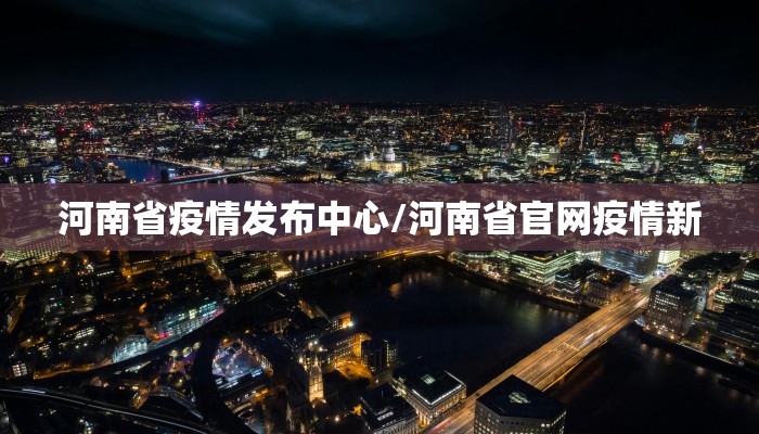河南省疫情发布中心/河南省官网疫情新