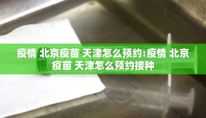 疫情 北京疫苗 天津怎么预约:疫情 北京疫苗 天津怎么预约接种