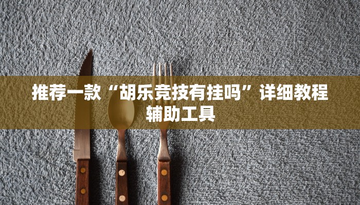 推荐一款“胡乐竞技有挂吗”详细教程辅助工具