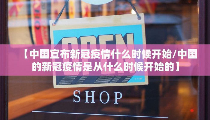 【中国宣布新冠疫情什么时候开始/中国的新冠疫情是从什么时候开始的】