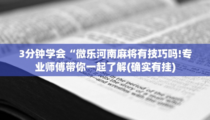 3分钟学会“微乐河南麻将有技巧吗!专业师傅带你一起了解(确实有挂)