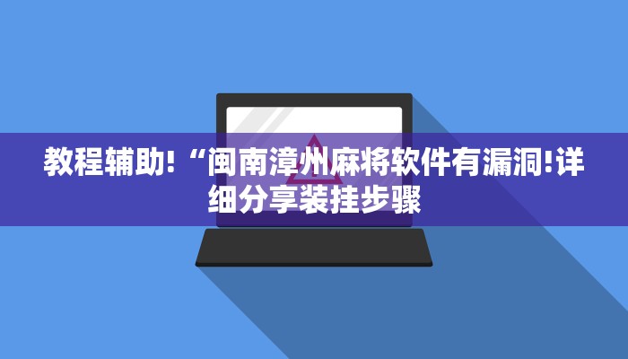 教程辅助!“闽南漳州麻将软件有漏洞!详细分享装挂步骤