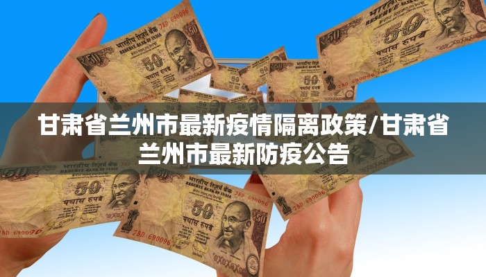 甘肃省兰州市最新疫情隔离政策/甘肃省兰州市最新防疫公告