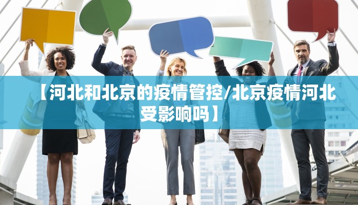 【河北和北京的疫情管控/北京疫情河北受影响吗】