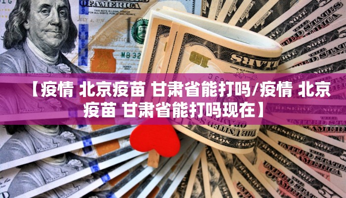【疫情 北京疫苗 甘肃省能打吗/疫情 北京疫苗 甘肃省能打吗现在】