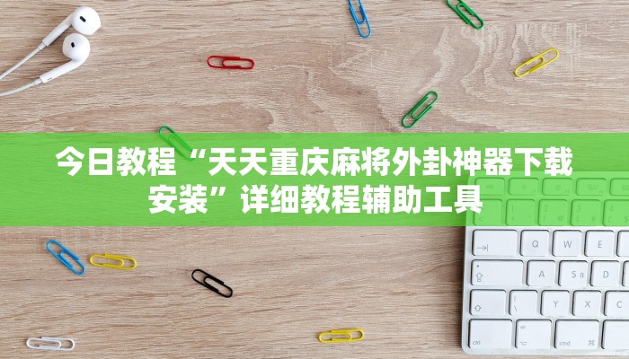 今日教程“天天重庆麻将外卦神器下载安装”详细教程辅助工具