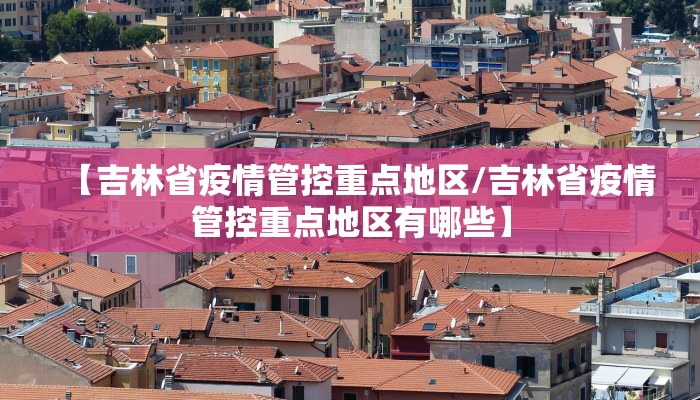 【吉林省疫情管控重点地区/吉林省疫情管控重点地区有哪些】