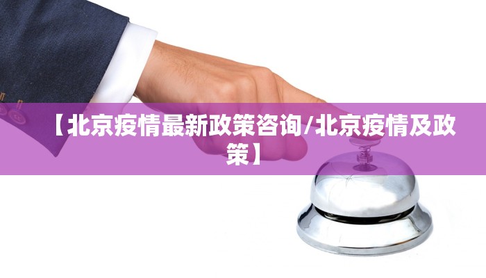 【北京疫情最新政策咨询/北京疫情及政策】