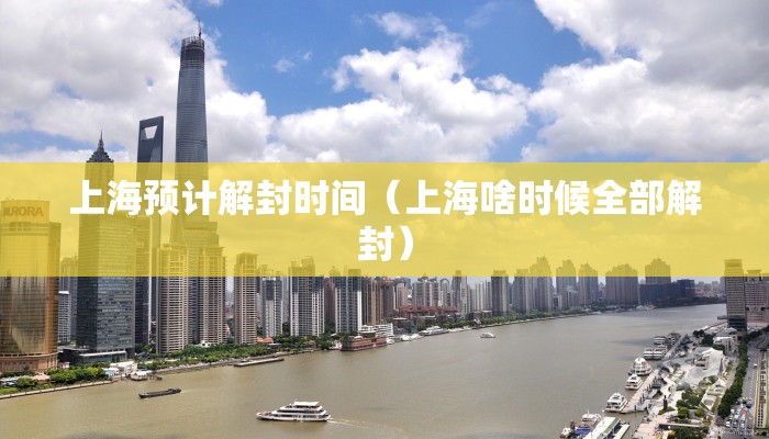 上海预计解封时间（上海啥时候全部解封）