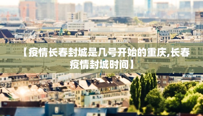 【疫情长春封城是几号开始的重庆,长春疫情封城时间】
